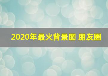 2020年最火背景图 朋友圈